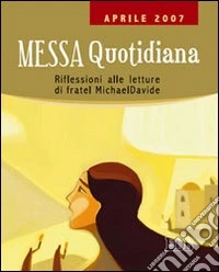 Messa quotidiana. Riflessioni alle letture di fratel MichaelDavide. Aprile 2007 libro