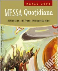 Messa quotidiana. Riflessioni di fratel MichaelDavide. Marzo 2008 libro