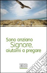 Sono anziano Signore, aiutami a pregare libro