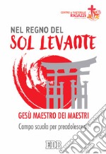 Nel regno del sol levante. Gesù maestro dei maestri. Campo scuola per preadolescenti libro