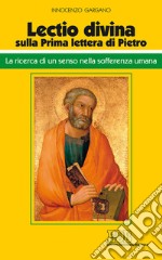 «Lectio divina» sulla Prima lettera di Pietro. La ricerca di un senso nella sofferenza umana libro