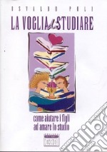 La voglia di studiare. Come aiutare i figli ad amare lo studio libro