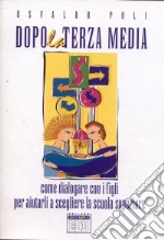 Dopo la terza media. Come dialogare con i figli per aiutarli a scegliere la scuola superiore libro