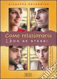 Come relazionarsi. Laboratorio di crescita personale e comunitaria. Vol. 1: Con se stessi