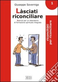 Làsciati riconciliare. Esercizi per un laboratorio di formazione spirituale integrata. Vol. 1: Riconciliati per riconciliare libro