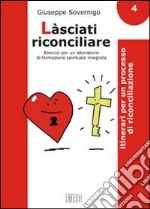 Làsciati riconciliare. Esercizi per un laboratorio di formazione spirituale integrata. Vol. 4: Itinerari per un processo di riconciliazione libro