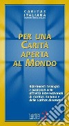 Per una carità aperta al mondo. Riferimenti teologici e pastorali delle attività internazionali di Caritas italiana e delle Caritas diocesane libro