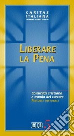 Liberare la pena. Comunità cristiana e mondo del carcere. Percorsi pastorali libro