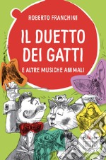 Il duetto dei gatti e altre musiche animali. Ediz. a colori libro