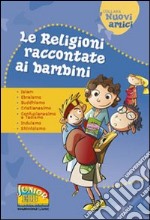 Le religioni raccontate ai bambini. Islam, Ebraismo, Buddhismo, Cristianesimo, Confucianesimo e Taoismo, Induismo, Shintoismo. Ediz. illustrata