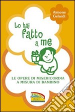 Lo hai fatto a me. Le opere di misericordia a misura di bambino libro