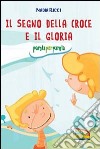 Il segno della croce e il Gloria. Parola per parola libro di Ricci Nadia