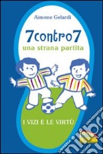 7 contro 7. Una strana partita. I vizi e le virtù. Ediz. illustrata libro