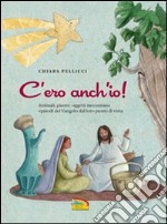 C'ero anch'io. Animali, piante, oggetti raccontano episodi del Vangelo dal loro punto di vista libro