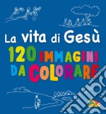 La vita di Gesù. 120 immagini da colorare. Ediz. a colori libro