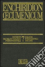 Enchiridion Oecumenicum. Vol. 7: Documenti del dialogo teologico interconfessionale. Dialoghi internazionali 1995-2005 libro