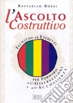 L'ascolto costruttivo. Tecniche ed esercizi per formarsi all'osservazione e all'accoglienza libro