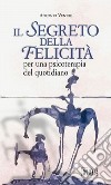 Il segreto della felicità. Per una psicoterapia del quotidiano libro