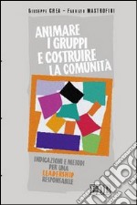 Animare i gruppi e costruire la comunità. Indicazioni e metodi per una leadership responsabile libro