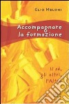 Accompagnare la formazione. Il sé, gli altri, l'Altro libro di Meloni Elio