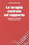 La terapia centrata sul rapporto. Esperienze di consulenza, di formazione, di vita libro