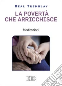 La povertà che arricchisce. Meditazioni libro
