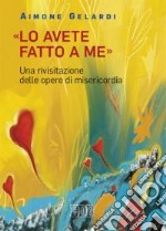 «Lo avete fatto a me». Una rivisitazione delle opere di misericordia libro