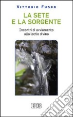 La Sete e la sorgente. Incontri di avviamento alla «Lectio divina» libro