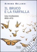 Il bruco e la farfalla. Una rivisitazione delle virtù libro