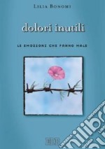 Dolori inutili. Le emozioni che fanno male libro