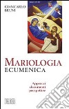 Mariologia ecumenica. Approcci, documenti, prospettive libro