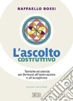 L'ascolto costruttivo. Tecniche ed esercizi per formarsi all'osservazione e all'accoglienza libro