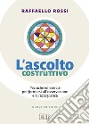 L'ascolto costruttivo. Tecniche ed esercizi per formarsi all'osservazione e all'accoglienza libro di Rossi Raffaello