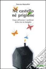 Né castello né prigione. Come affrontare i problemi della vita in famiglia libro