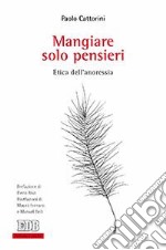 Mangiare solo pensieri. Etica dell'anoressia libro