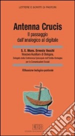 «Antenna Crucis». Il passaggio dall'analogico al digitale. Riflessione teologico-pastorale libro