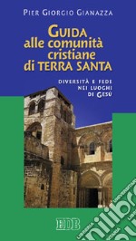 Guida alle comunità cristiane di Terra Santa. Diversità e fede nei luoghi di Gesù libro