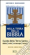 Nella terra della Bibbia. Guida della Terra Santa. Bibbia. Storia. Archeologia. Turismo libro