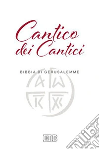 Cantico dei cantici. Dalla Bibbia di Gerusalemme