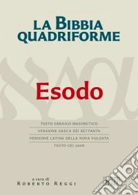 La Bibbia quadriforme. Esodo. Testo ebraico masoretico, versione greca dei Settanta, versione latina della Nova Vulgata, testo CEI 2008