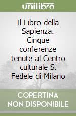 Il Libro della Sapienza. Cinque conferenze tenute al Centro culturale S. Fedele di Milano