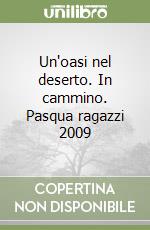 Un'oasi nel deserto. In cammino. Pasqua ragazzi 2009 libro