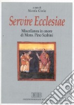 Servire Ecclesiae. Miscellanea in onore di mons. Pino Scabini libro