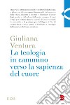 La teologia in cammino per la sapienza del cuore libro di Ventura