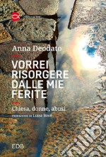 Vorrei risorgere dalle mie ferite. Chiesa, donne, abusi. Nuova ediz. libro