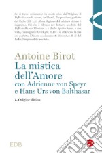 La mistica dell'amore con Adrienne von Speyr e Hans Urs von Balthasar. Vol. 1: Origine divina