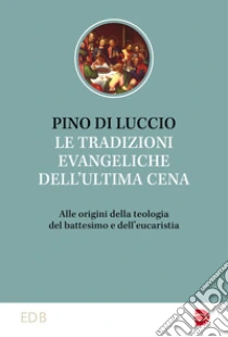 Le tradizioni dell'ultima cena. Alle origini della teologia del battesimo e dell'eucaristia