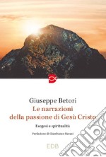 Le narrazioni della Passione di Gesù Cristo. Esegesi e spiritualità libro