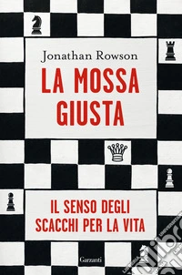 La mossa giusta. Il senso degli scacchi per la vita