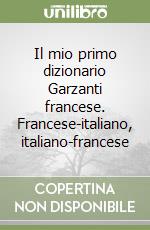 Il mio primo dizionario Garzanti francese. Francese-italiano, italiano-francese libro